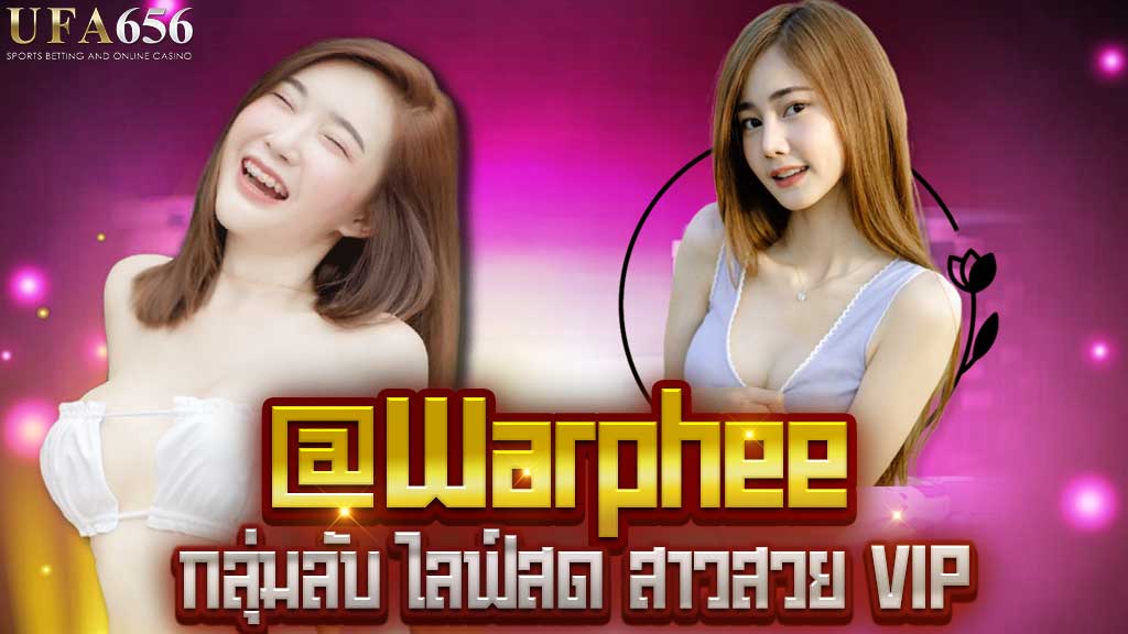 @warphee กลุ่มลับ ไลฟ์สด สาวสวย VIP